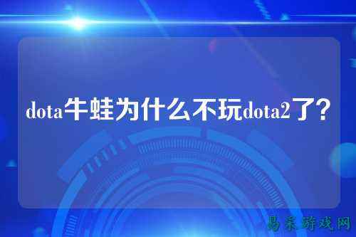 dota牛蛙为什么不玩dota2了?