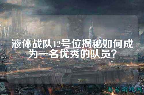 液体战队12号位揭秘如何成为一名优秀的队员？