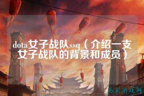 dota女子战队ssq（介绍一支女子战队的背景和成员）