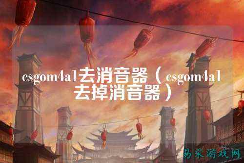 csgom4a1去消音器(csgom4a1去掉消音器)