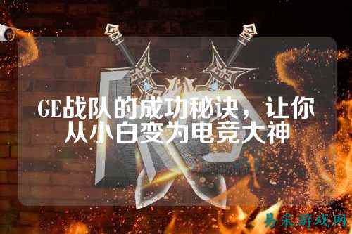 GE战队的成功秘诀，让你从小白变为电竞大神