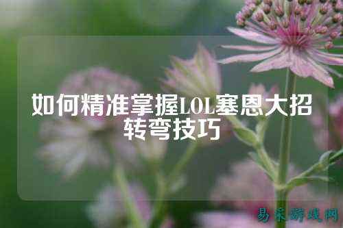 如何精准掌握LOL塞恩大招转弯技巧