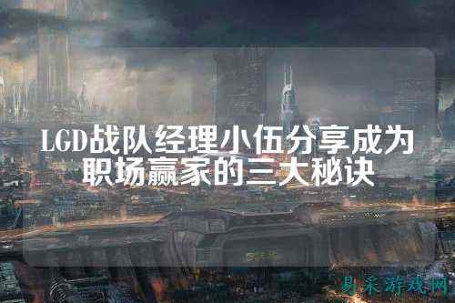 LGD战队经理小伍分享成为职场赢家的三大秘诀