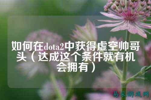 如何在dota2中获得虚空帅哥头(达成这个条件就有机会拥有)