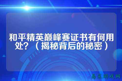 和平精英巅峰赛证书有何用处?(揭秘背后的秘密)