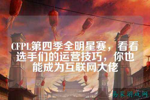 CFPL第四季全明星赛,看看选手们的运营技巧,你也能成为互联网大佬