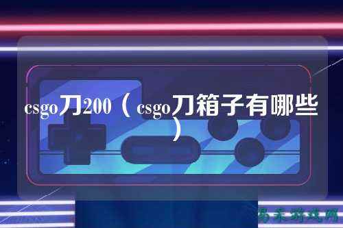 csgo刀200(csgo刀箱子有哪些)