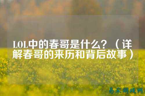 LOL中的春哥是什么?(详解春哥的来历和背后故事)