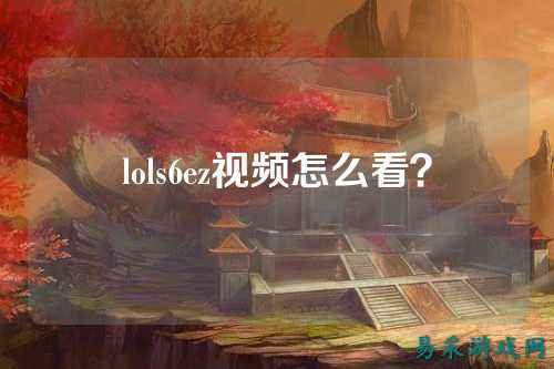 lols6ez视频怎么看?