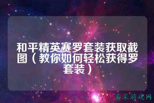 和平精英赛罗套装获取截图(教你如何轻松获得罗套装)