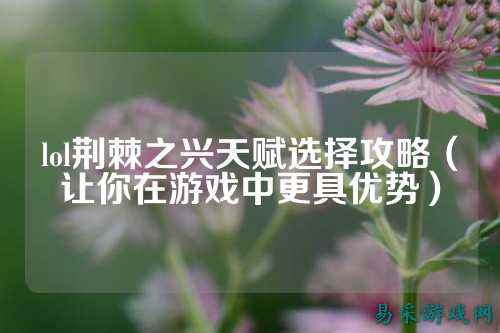 lol荆棘之兴天赋选择攻略(让你在游戏中更具优势)