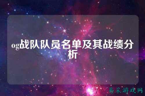 og战队队员名单及其战绩分析