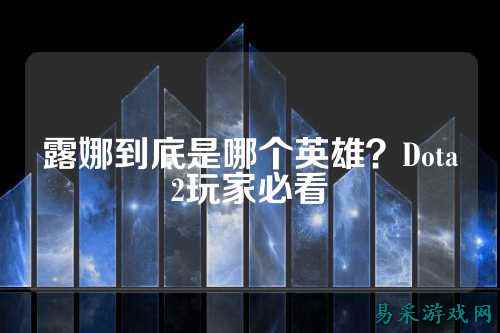 露娜到底是哪个英雄?Dota2玩家必看