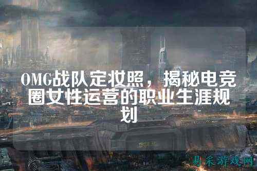 OMG战队定妆照，揭秘电竞圈女性运营的职业生涯规划