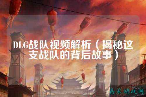 DLG战队视频解析（揭秘这支战队的背后故事）