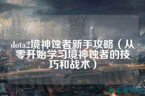 dota2境神蚀者新手攻略(从零开始学习境神蚀者的技巧和战术)