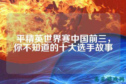 平精英世界赛中国前三,你不知道的十大选手故事