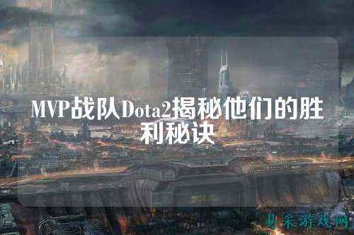 MVP战队Dota2揭秘他们的胜利秘诀