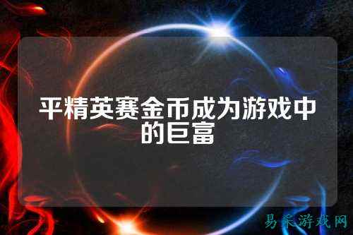 平精英赛金币成为游戏中的巨富