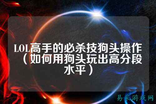 LOL高手的必杀技狗头操作(如何用狗头玩出高分段水平)