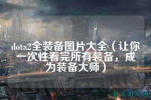 dota2全装备图片大全(让你一次性看完所有装备,成为装备大师)