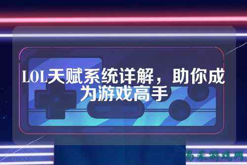 LOL天赋系统详解,助你成为游戏高手