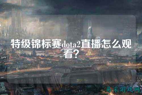 特级锦标赛dota2直播怎么观看?