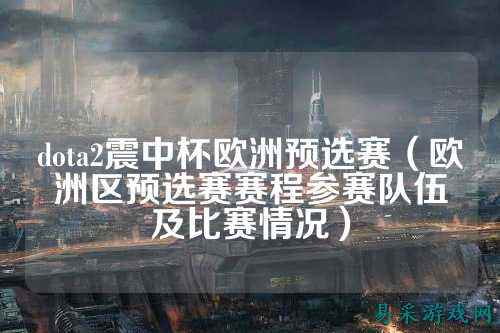dota2震中杯欧洲预选赛(欧洲区预选赛赛程参赛队伍及比赛情况)