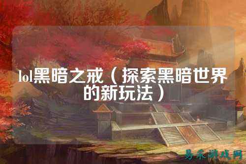 lol黑暗之戒(探索黑暗世界的新玩法)