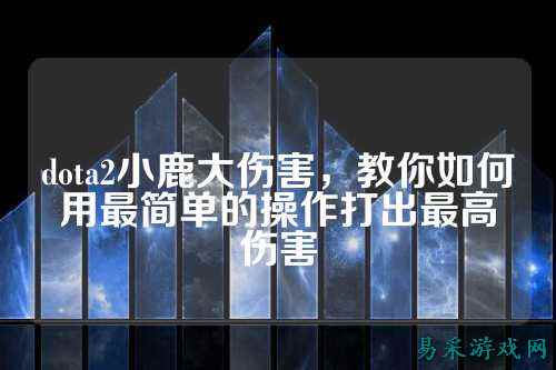 dota2小鹿大伤害,教你如何用最简单的操作打出最高伤害