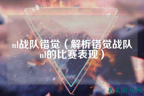 nl战队错觉（解析错觉战队nl的比赛表现）