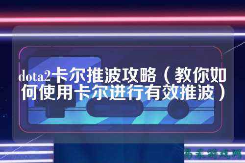 dota2卡尔推波攻略(教你如何使用卡尔进行有效推波)