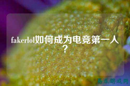 fakerlol如何成为电竞第一人?