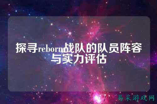 探寻reborn战队的队员阵容与实力评估