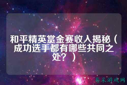 和平精英赏金赛收入揭秘(成功选手都有哪些共同之处?)
