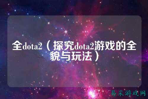 全dota2(探究dota2游戏的全貌与玩法)