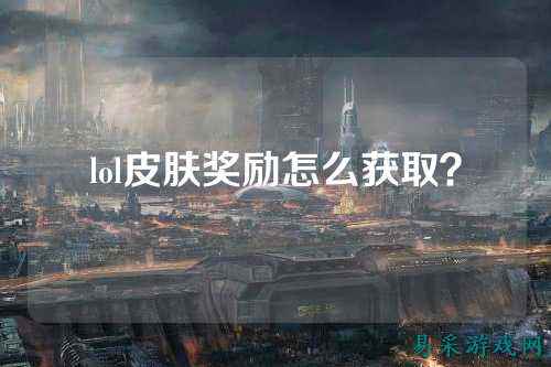 lol皮肤奖励怎么获取?