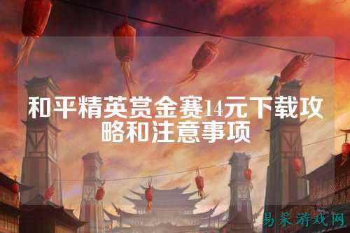 和平精英赏金赛14元下载攻略和注意事项