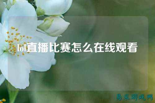 lol直播比赛怎么在线观看
