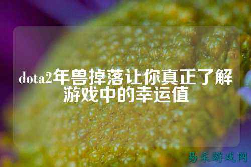 dota2年兽掉落让你真正了解游戏中的幸运值