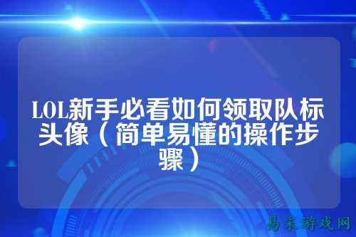 LOL新手必看如何领取队标头像(简单易懂的操作步骤)