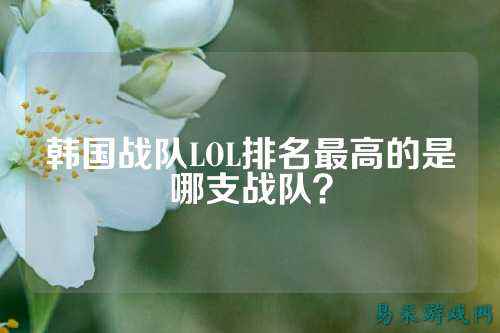 韩国战队LOL排名最高的是哪支战队？