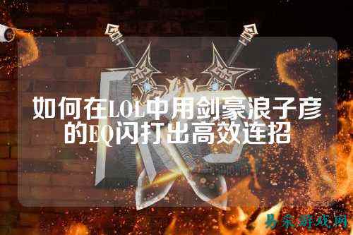 如何在LOL中用剑豪浪子彦的EQ闪打出高效连招