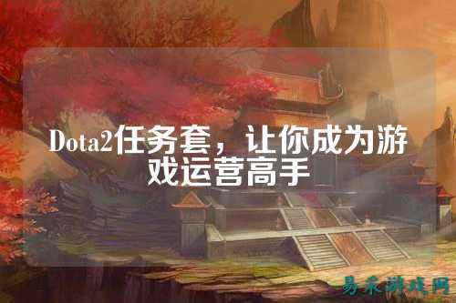 Dota2任务套,让你成为游戏运营高手