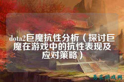 dota2巨魔抗性分析(探讨巨魔在游戏中的抗性表现及应对策略)