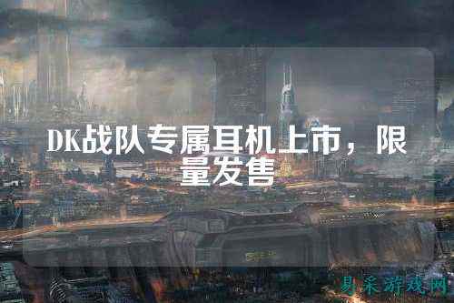 DK战队专属耳机上市，限量发售