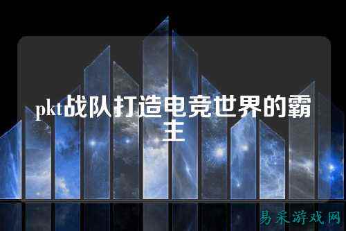 pkt战队打造电竞世界的霸主