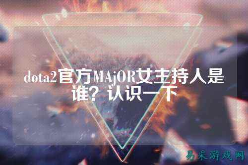 dota2官方MAjOR女主持人是谁?认识一下