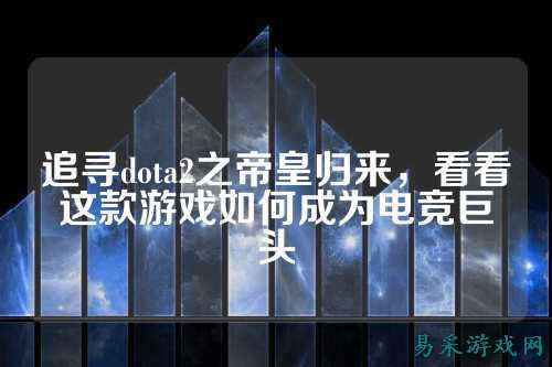 追寻dota2之帝皇归来,看看这款游戏如何成为电竞巨头