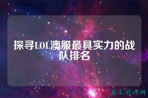 探寻LOL澳服最具实力的战队排名